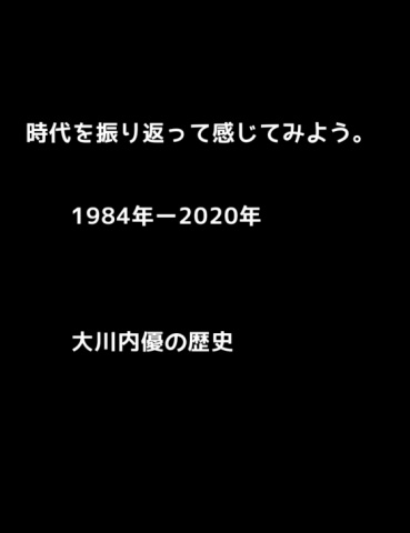 時代を振り返って感じてみよう。1984年ー2020年。大川内優の歴史。