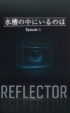REFLECTOR EP.1 水槽の中にいるのは