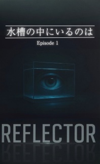 REFLECTOR EP.1 水槽の中にいるのは