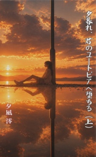 夕暮れ、君のユートピアへ堕ちる（上）