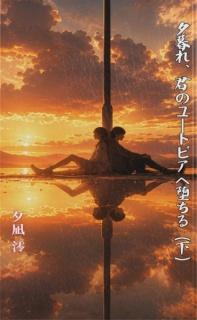 夕暮れ、君のユートピアへ堕ちる（下）